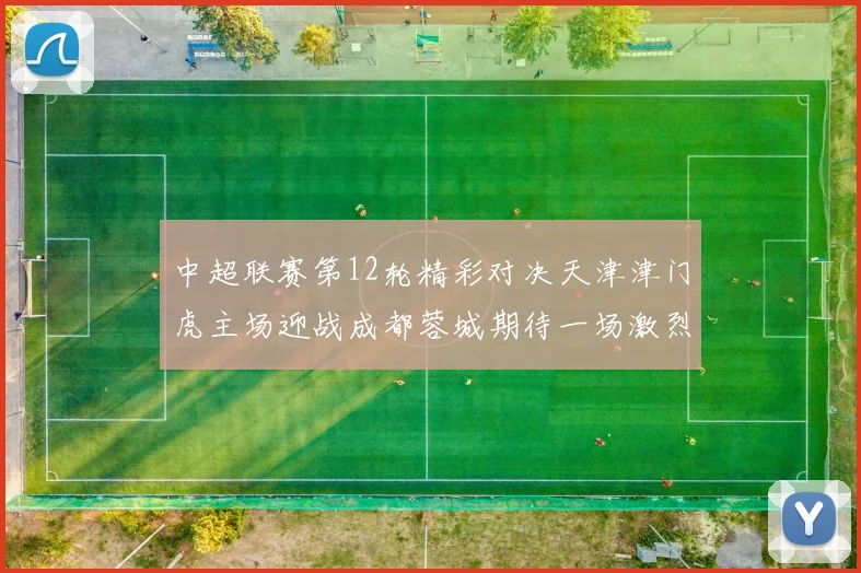 中超联赛第12轮精彩对决天津津门虎主场迎战成都蓉城期待一场激烈较量