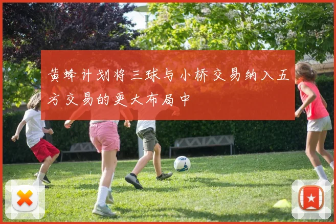 黄蜂计划将三球与小桥交易纳入五方交易的更大布局中