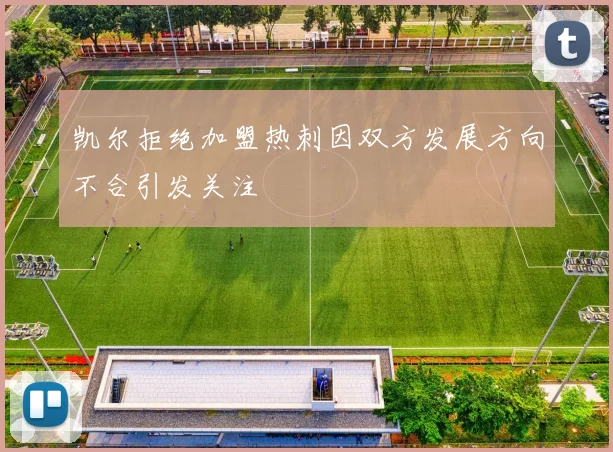 凯尔拒绝加盟热刺因双方发展方向不合引发关注