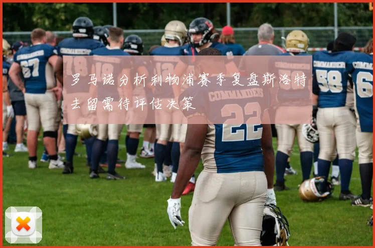 罗马诺分析利物浦赛季复盘斯洛特去留需待评估决策