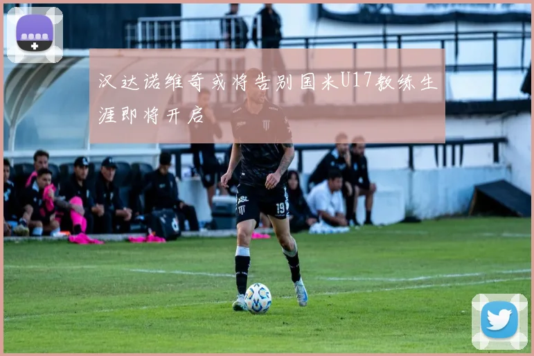 汉达诺维奇或将告别国米U17教练生涯即将开启