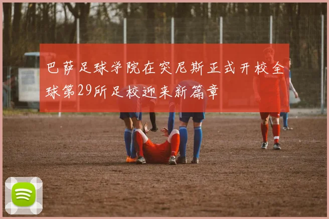 巴萨足球学院在突尼斯正式开校全球第29所足校迎来新篇章