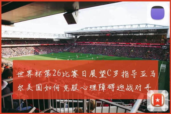 世界杯第26比赛日展望C罗指导亚马尔美国如何克服心理障碍迎战对手