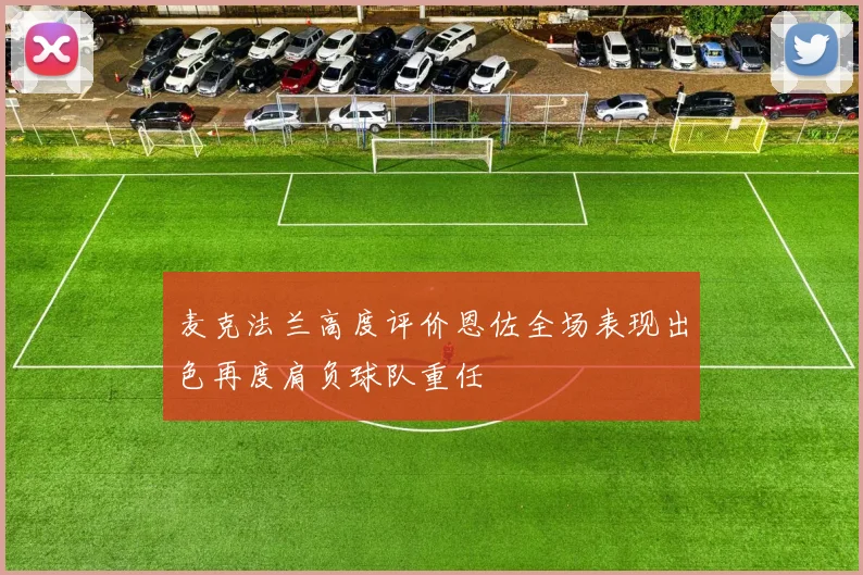 麦克法兰高度评价恩佐全场表现出色再度肩负球队重任