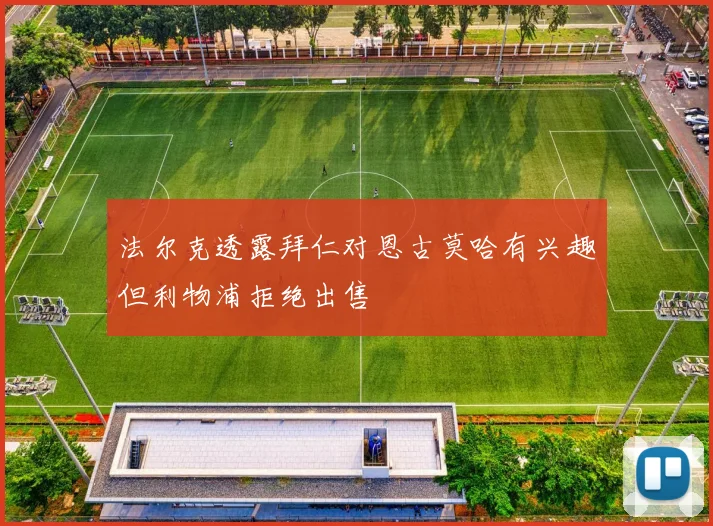 法尔克透露拜仁对恩古莫哈有兴趣但利物浦拒绝出售
