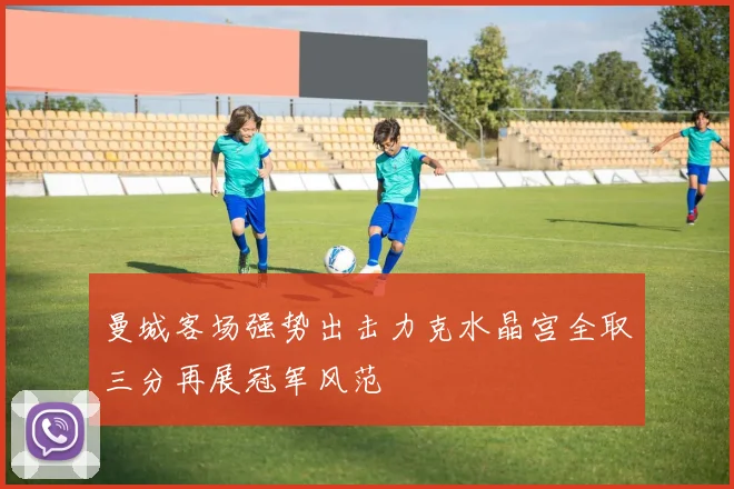 曼城客场强势出击力克水晶宫全取三分再展冠军风范