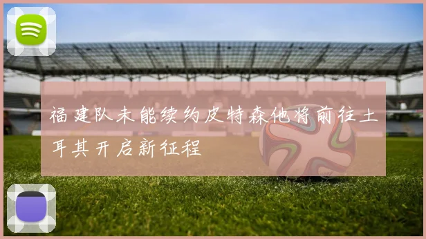 福建队未能续约皮特森他将前往土耳其开启新征程