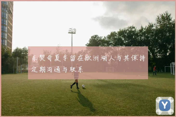 东契奇夏季留在欧洲湖人与其保持定期沟通与联系